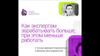 Павел Гайдуков. Как экспертам зарабатывать больше, при этом меньше работать.