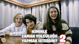 Kiminle Zaman Yolculuğu Yapmak İsterdin? | Vol 2