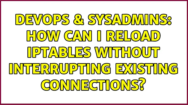 DevOps & SysAdmins: How can I reload IPTables without interrupting existing connections?