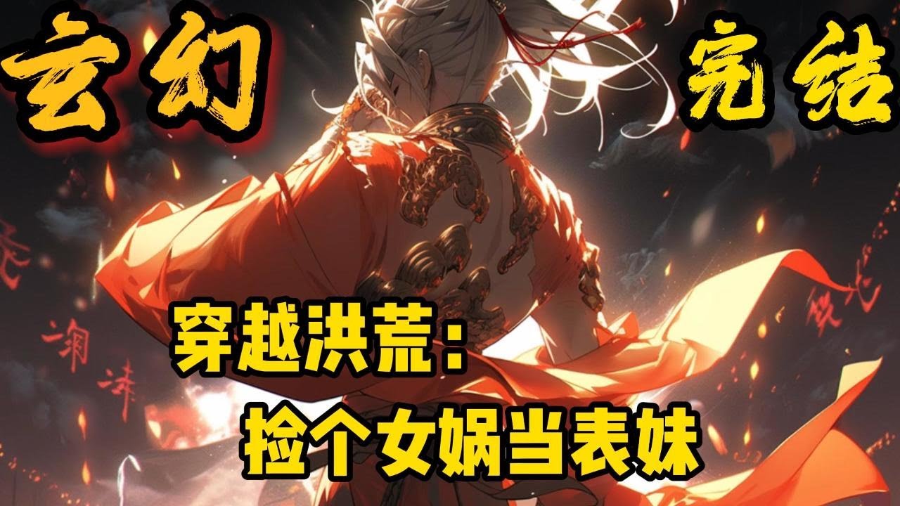 完结《捡个女娲当表妹》穿越洪荒，萧天发现自己竟然不能修炼？封神在即，本打算安身立命苟一世，却是得知原主人的小表妹要来投奔自己……#小說推文 #小说 #小說#玄幻 #爽文