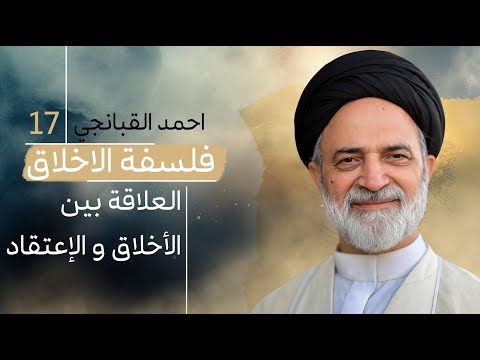 احمد القبانجي فلسفة الأخلاق 17 العلاقة بين الأخلاق و الإعتقاد 2023