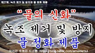 제27회. 녹조 제거 및 방지와 물 정화 제품, 녹조를 제거하는 약품과 이들이 재발생하는 것을 방지하는 방법, 그리고  물을 깨끗한 물로 환원시키는 방법 등을 소개해드립니다.