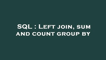 SQL : Left join, sum and count group by