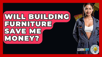 Will Building Furniture Save Me Money? - LearnToDIY360.com