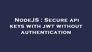 NodeJS : Secure api keys with jwt without authentication
