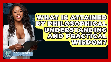 What Is Attained By Philosophical Understanding And Practical Wisdom? - Philosophy Beyond