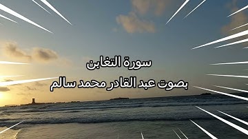 سورة التغابن بصوت عبد القادر محمد سالم