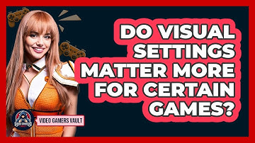 Do Visual Settings Matter More For Certain Games?