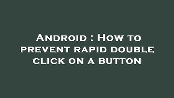 Android : How to prevent rapid double click on a button