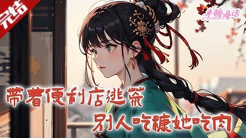 【完结】《带着便利店逃荒，别人吃糠她吃肉》今晚抄家，明天流放，所幸家里的便利店一起穿越来了！流放路上，别人吃糠她吃肉，别人走路她坐车 #古风 #小说 #重生 #穿越 #半糖漫画
