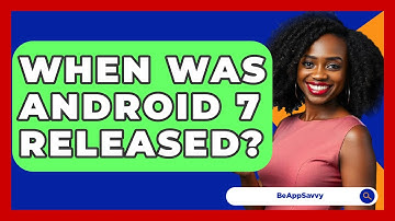When Was Android 7 Released? - Be App Savvy