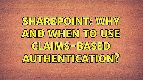 Sharepoint: Why and when to use claims-based authentication?