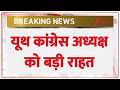 Youth Congress President news : यूथ कांग्रेस अध्यक्ष को बड़ी राहत | Breaking news | Hindi news