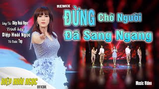 ĐỪNG CHỜ NGƯỜI ĐÃ SANG NGANG REMIX - DIỆP HOÀI NGỌC - NHẠC TRỮ TÌNH REMIX