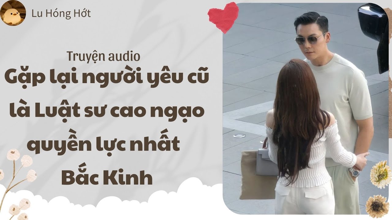 [TRUYỆN AUDIO] GẶP LẠI NGƯỜI YÊU CŨ LÀ LUẬT SƯ CAO NGẠO QUYỀN LỰC NHẤT BẮC KINH (FULL) | LU HÓNG HỚT