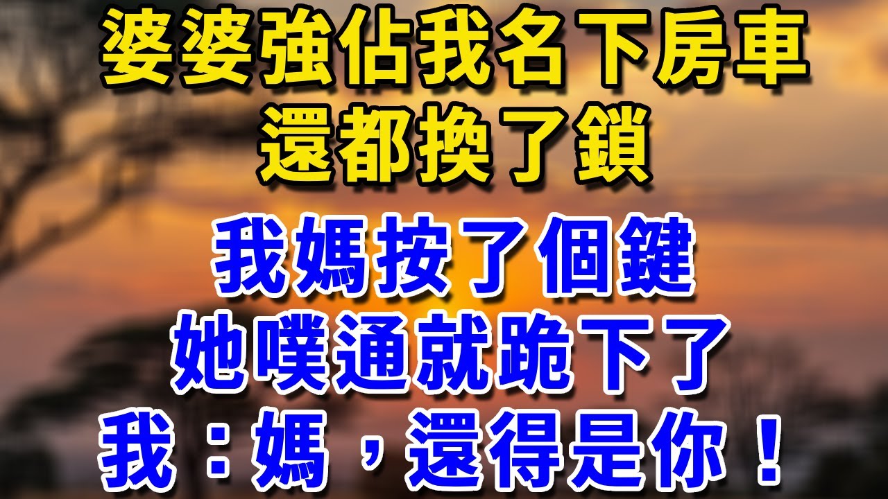 婆婆強佔我名下房車，還都換了鎖，我媽按了個鍵，她噗通就跪下了，我：媽，還得是你！