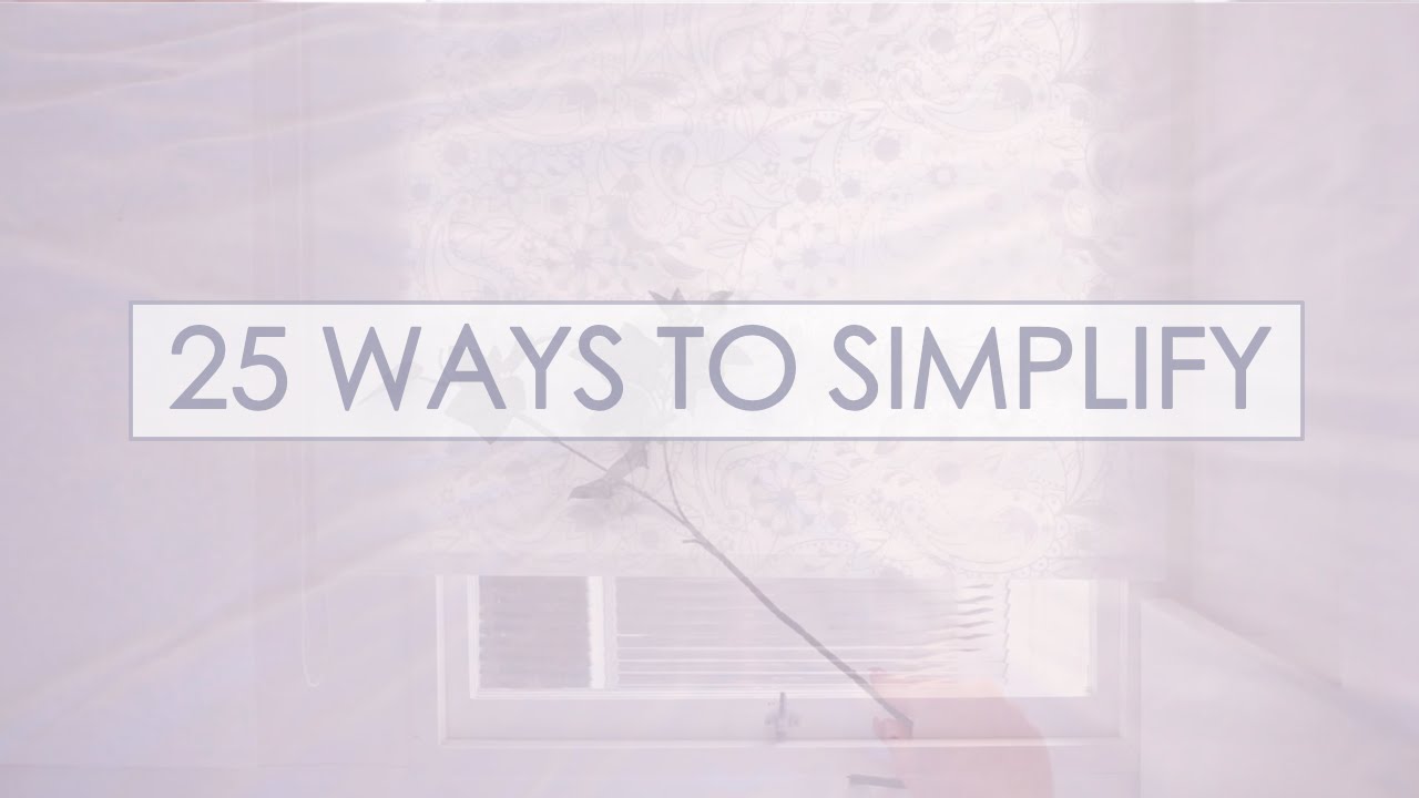 25 Ways To Simplify Your Life Easy Steps 25 Ways To Simplify Your Life Easy Steps You