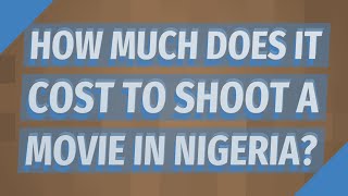 How Much Does It Cost To Shoot A Movie In Nigeria?