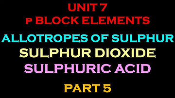 UNIT 7 - p BLOCK ELEMENTS : ALLOTROPES OF SULPHUR, SULPHUR DIOXIDE & SULPHURIC ACID PART 5 OF 8
