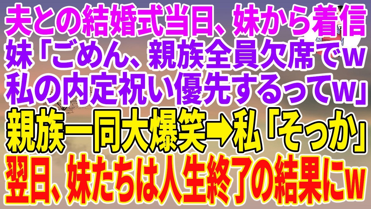【スカッとする話】夫との結婚式当日、妹から着信。妹「ごめん、親族全員欠席でw私の内定祝い優先するってw」親族一同大爆笑→私「そっか」翌日、妹たちは人生終了の結果にw【朗読】【スカッと】
