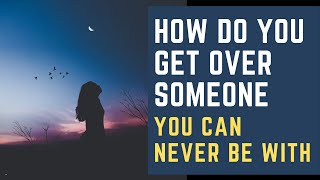 How to get over someone you can't have ...