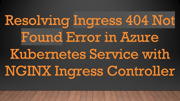 Resolving Ingress 404 Not Found Error in Azure Kubernetes Service with NGINX Ingress Controller