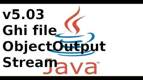Java cơ bản - V5.03 - Ghi dữ liệu kiểu Object, sử dung ObjectOutputStream