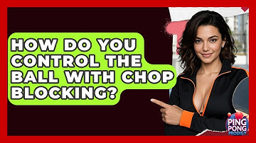 How Do You Control The Ball With Chop Blocking? - Ping Pong Prodigy