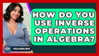 How Do You Use Inverse Operations In Algebra? - Your Algebra Coach