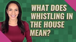 What does whistling in the house mean?