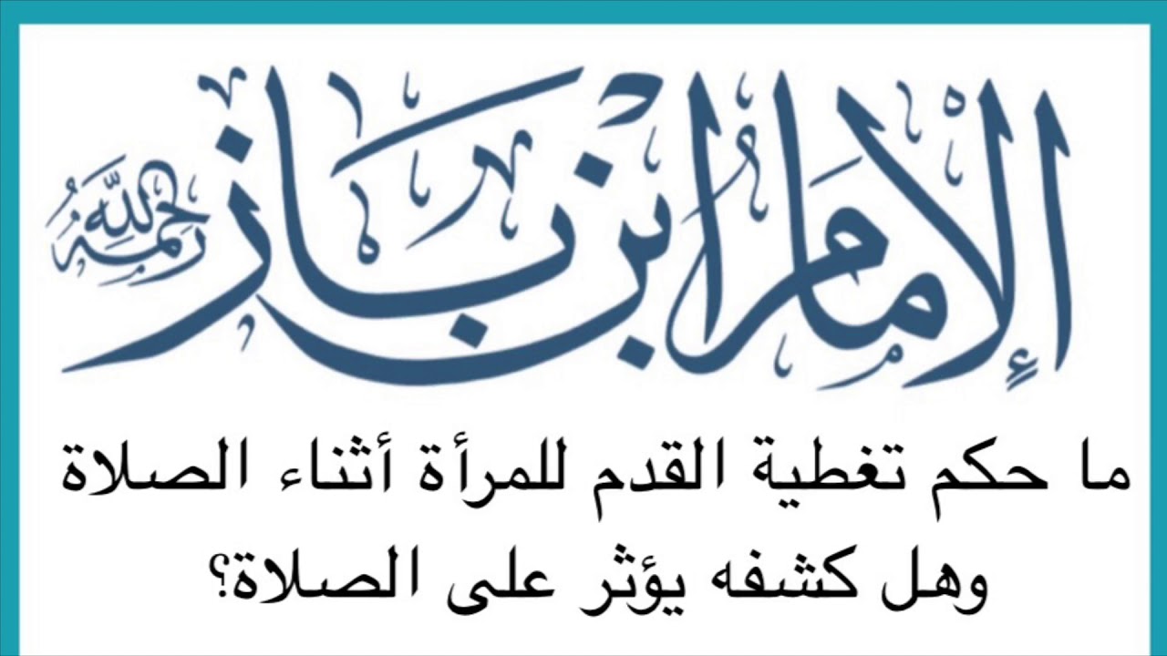 الشيخ ابن باز :  ما حكم تغطية القدم للمرأة أثناء الصلاة وهل كشفه يؤثر على الصلاة؟