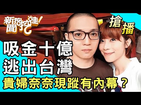 【搶播】吸金十億逃出台灣！貴婦奈奈現蹤有內幕？