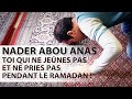 TOI QUI NE JEÛNES PAS ET NE PRIES PAS PENDANT LE RAMADAN ! - NADER ABOU ANAS