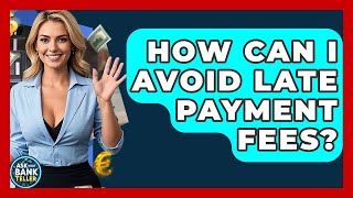 How Can I Avoid Late Payment Fees? - Ask Your Bank Teller