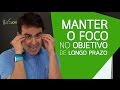 COMO MANTER O FOCO NUM OBJETIVO DE LONGO PRAZO E NÃO DESISTIR?