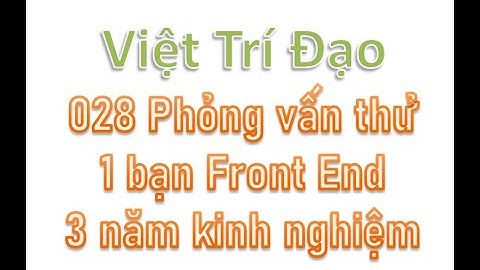 028 Phỏng vấn thử 1 bạn Dev Front End 3 năm kinh nghiệm