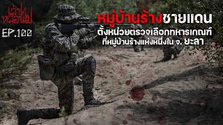 " หมู่บ้านร้างชายแดน" ประสบการณ์สุดพิศวง ของทหารใต้ใน จ.ยะลา [เล่าเรื่องผี]|เล่าไปหลอนไป EP.100|