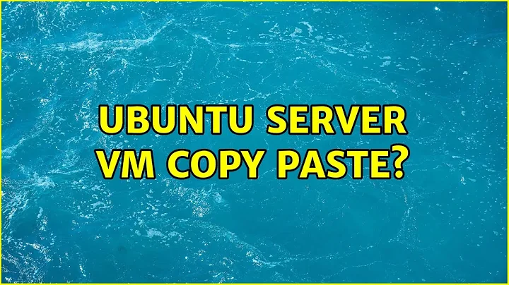 Ubuntu Server VM: copy paste? (5 Solutions!!)
