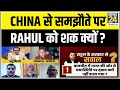 सबसे बड़ा सवाल- China से समझौते पर Rahul Gandhi को शक क्यों ? देखिए Sandeep Chaudhary के साथ
