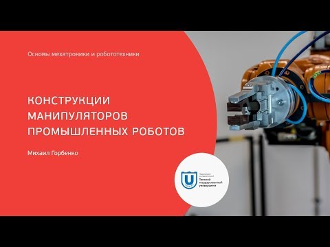 Конструкции манипуляторов промышленных роботов / Основы мехатроники и робототехники (ТГУ)