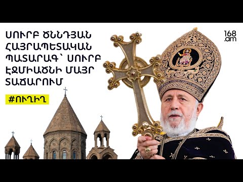 #ՀԻՄԱ. ՍՈՒՐԲ ԾՆՆԴՅԱՆ ՀԱՅՐԱՊԵՏԱԿԱՆ ՊԱՏԱՐԱԳ` ՍՈՒՐԲ ԷՋՄԻԱԾՆԻ ՄԱՅՐ ՏԱՃԱՐՈՒՄ. #ՈՒՂԻՂ