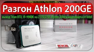 Разгон Athlon 200GE, выход Titan RTX, i9-9900K на Z170(270) и видеокарта от Intel