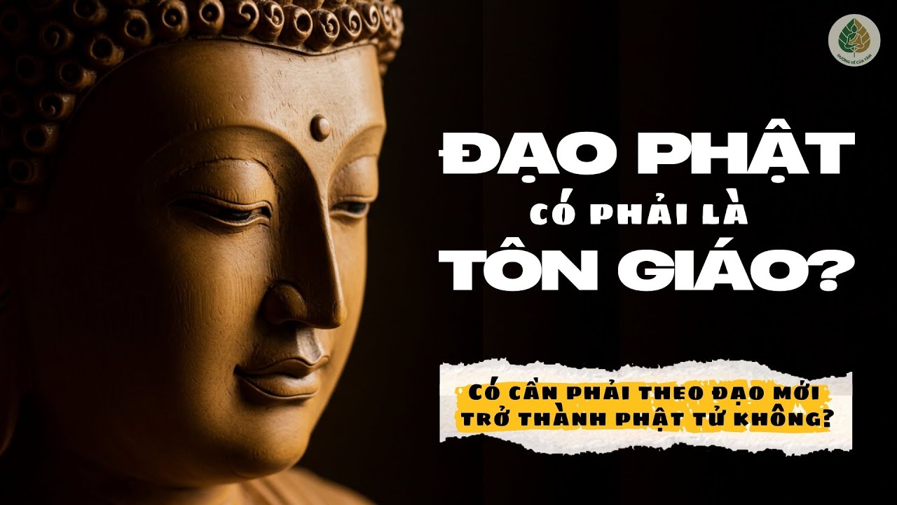 ĐẠO PHẬT CÓ PHẢI LÀ MỘT TÔN GIÁO? LIỆU TA CÓ CẦN PHẢI THEO ĐẠO MỚI TRỞ THÀNH PHẬT TỬ KHÔNG?