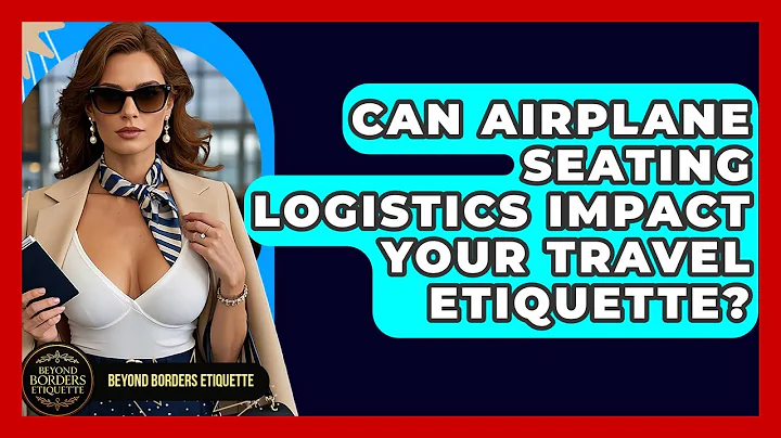 Can Airplane Seating Logistics Impact Your Travel Etiquette? - Beyond Borders Etiquette