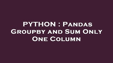 PYTHON : Pandas Groupby and Sum Only One Column