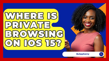 Where Is Private Browsing On iOS 15? - Be App Savvy