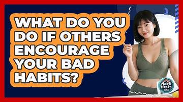 What Do You Do If Others Encourage Your Bad Habits? - Habit Hacks Hub