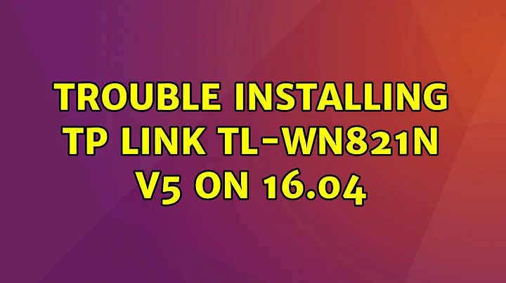 Ubuntu: Trouble installing tp link tl-wn821N V5 on 16.04