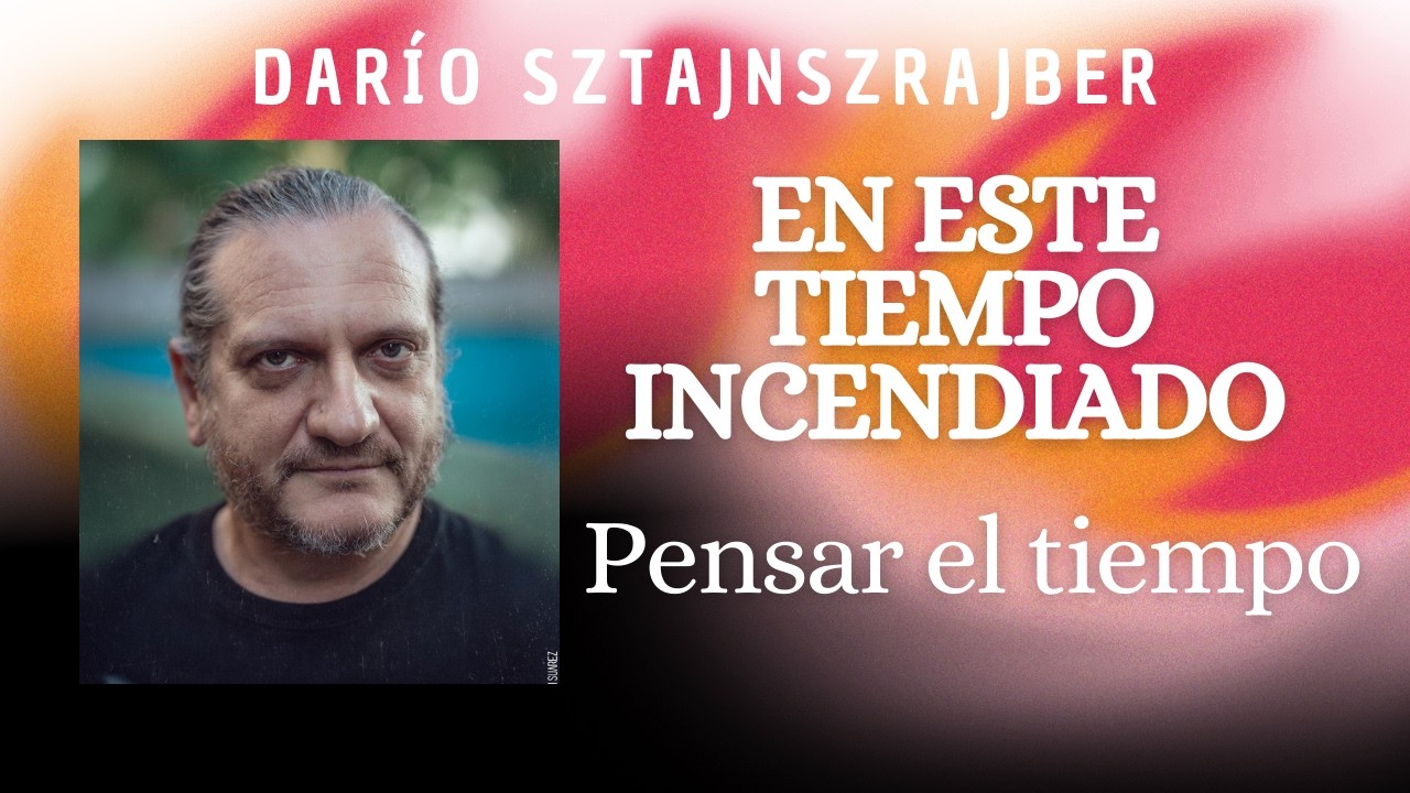 En este tiempo incendiado: pensar el tiempo | por Darío Sztajnszrajber