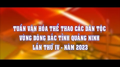 Tuần Văn hóa Thể thao các dân tộc vùng Đông Bắc tỉnh Quảng Ninh lần thứ IV-năm 2023 (TTVH Tiên Yên)
